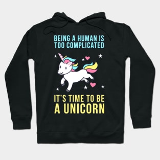 Being A Human Is Too Complicated - It's Time To Be A Unicorn Hoodie